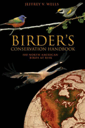 Birder's Conservation Handbook: 100 North American Birds at Risk - Wells, Jeffrey V