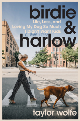 Birdie & Harlow: Life, Loss, and Loving My Dog So Much I Didn't Want Kids (...Until I Did) - Wolfe, Taylor