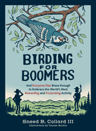 Birding for Boomers: And Everyone Else Brave Enough to Embrace the World's Most Rewarding and Frustrating Activity