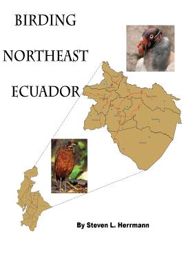 Birding Northeast Ecuador: Birding Areas of Northeast Ecuador - Herrmann, Steven L