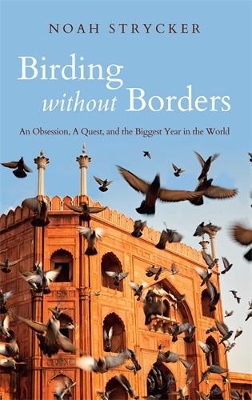 Birding Without Borders: An Obsession, A Quest, and the Biggest Year in the World - Strycker, Noah, and Kaufman, Kenn (Foreword by)