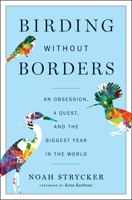 Birding Without Borders: An Obsession, a Quest, and the Biggest Year in the World - Strycker, Noah