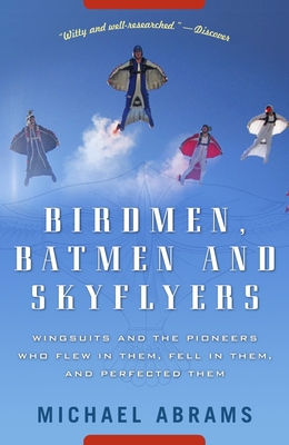Birdmen, Batmen, and Skyflyers: Wingsuits and the Pioneers Who Flew in Them, Fell in Them, and Perfected Them - Abrams, Michael