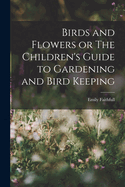 Birds and Flowers or The Children's Guide to Gardening and Bird Keeping