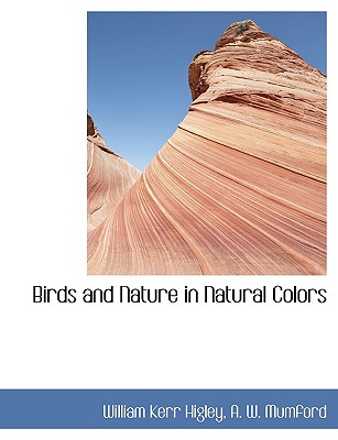 Birds and Nature in Natural Colors - Higley, William Kerr, and A W Mumford, W Mumford (Creator)