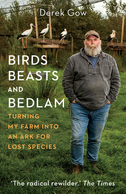 Birds, Beasts and Bedlam: Turning My Farm Into an Ark for Lost Species - Gow, Derek