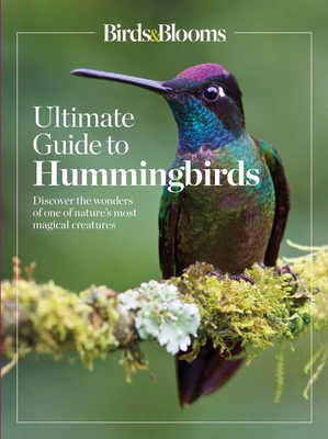 Birds & Blooms Ultimate Guide to Hummingbirds: Discover the Wonders of One of Nature's Most Magical Creatures - Birds and Blooms (Editor)