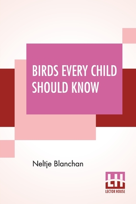Birds Every Child Should Know - Blanchan, Neltje