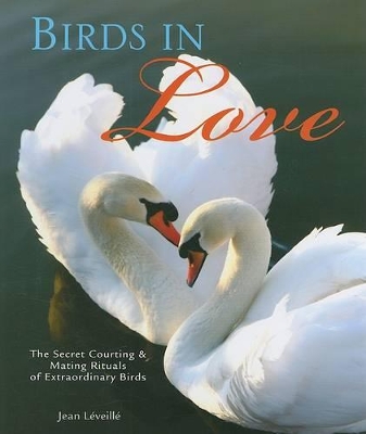 Birds in Love: The Secret Courting & Mating Rituals of Extraordinary Birds - Leveille, Jean