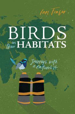 Birds in Their Habitats: Journeys with a Naturalist - Fraser, Ian