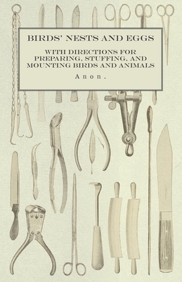 Birds' Nests and Eggs - With Directions for Preparing, Stuffing, and Mounting Birds and Animals - Anon