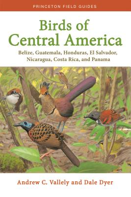 Birds of Central America: Belize, Guatemala, Honduras, El Salvador, Nicaragua, Costa Rica, and Panama - Vallely, Andrew, and Dyer, Dale
