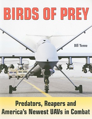 Birds of Prey: Predators, Reapers and America's Newest Uavs in Combat - Yenne, Bill