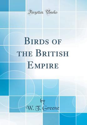 Birds of the British Empire (Classic Reprint) - Greene, W T