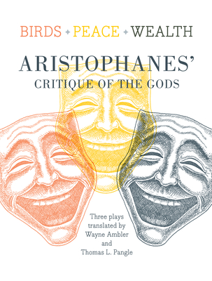 Birds/Peace/Wealth: Aristophanes' Critique of the Gods - Aristophanes, and Pangle, Thomas L, Professor (Translated by), and Ambler, Wayne (Translated by)