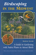Birdscaping in the Midwest: A Guide to Gardening with Native Plants to Attract Birds