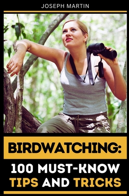 Birdwatching: 100 Must-Know Tips and Tricks: Elevate Your Birdwatching Skills Today! - Martin, Joseph