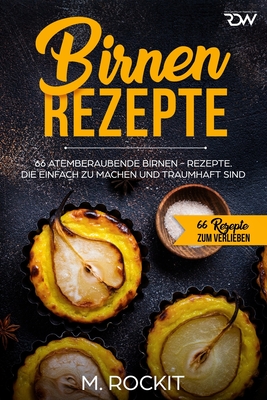 Birnen Rezepte: 66 atemberaubende Birnen - Rezepte. Die einfach zu machen und traumhaft sind. - Rockit, M