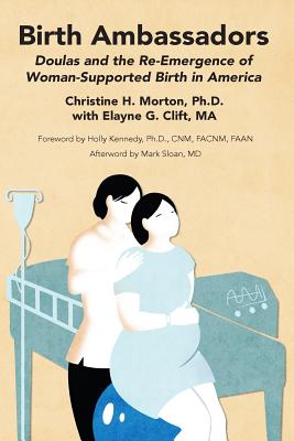 Birth Ambassadors: Doulas and the Re-Emergence of Woman-Supported Birth in America - Clift, Elayne G, and Morton, Christine H