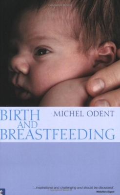 Birth and Breastfeeding: Rediscovering the Needs of Women During Pregnancy and Childbirth - Odent, Michel