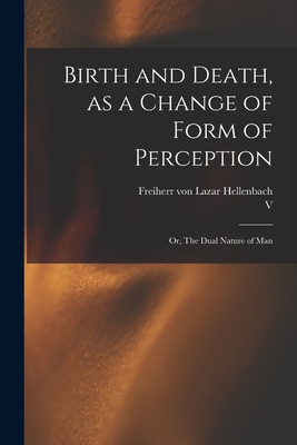 Birth and Death, as a Change of Form of Perception: or, The Dual Nature of Man - Hellenbach, Lazar Freiherr Von (Creator)