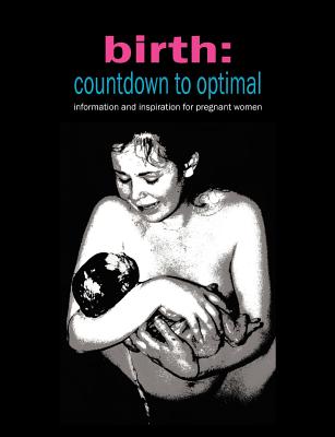 Birth: Countdown to Optimal: Information and Inspiration for Pregnant Women - Donna, Sylvie, and Kitzinger, Sheila (Foreword by), and Odent, Michel (Foreword by)