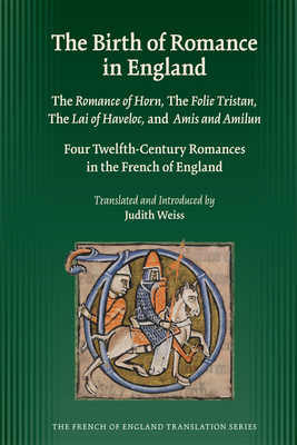 Birth of Romance in England: The Romance of Horn; The Folie Tristan; The Lai of Haveloc and Amis and Amilun: Four Twelfth-Century Romances in the French of England: Volume 344 - Weiss, Judith (Translated by)