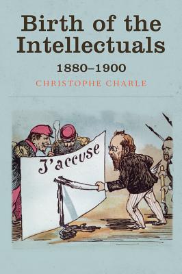 Birth of the Intellectuals: 1880-1900 - Charle, Christophe