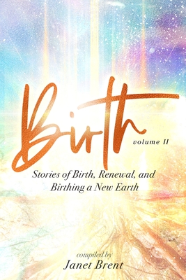 Birth (Volume II): Stories of Birth, Renewal, and Birthing a New Earth - Brent, Janet, and Starshine, Samantha, and Popple, Trevor