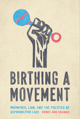 Birthing a Movement: Midwives, Law, and the Politics of Reproductive Care - Cramer, Rene Ann