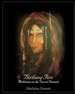 Birthing Fire: Meditations on the Sacred Feminine - Donato, Marlaina