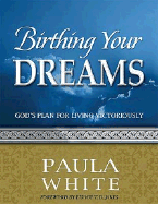 Birthing Your Dreams: God's Plan for Living Victoriously - White, Paula