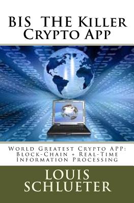 BIS THE Killer Crypto App: World Greatest Crypto APP: Block-Chain + Real-Time Information Processing - Schlueter, Louis