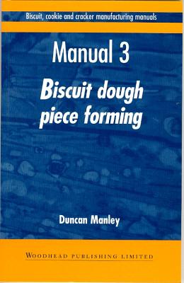 Biscuit, Cookie and Cracker Manufacturing Manuals: Manual 3: Biscuit Dough Piece Forming - Manley, Duncan