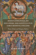 Bishop Thelwold, His Followers, and Saints' Cults in Early Medieval England: Power, Belief, and Religious Reform