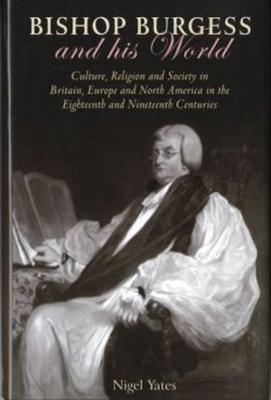 Bishop Burgess and His World: Culture, Religion and Society in Britain, Europe and North America in the Eighteenth and Nineteenth Centuries - Wooding, Jonathan M
