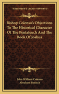 Bishop Colenso's Objections to the Historical Character of the Pentateuch and the Book of Joshua