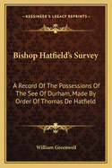 Bishop Hatfield's Survey: A Record of the Possessions of the See of Durham, Made by Order of Thomas de Hatfield