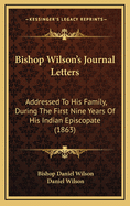 Bishop Wilson's Journal Letters: Addressed to His Family, During the First Nine Years of His Indian Episcopate (1863)