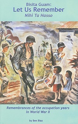 Bisita Guam: Let Us Remember (Nihi Ta Hasso): Remembrances of the Occupation Years in World War II - Blaz, Ben