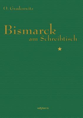 Bismarck am Schreibtisch: Der verh?ngnisvolle Immediatbericht - Gradenwitz, Otto