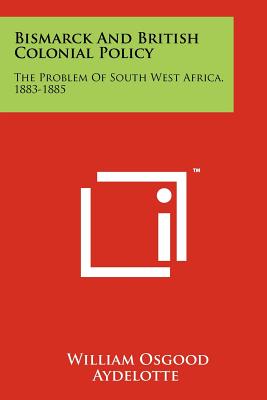 Bismarck And British Colonial Policy: The Problem Of South West Africa, 1883-1885 - Aydelotte, William Osgood