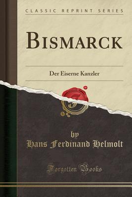 Bismarck: Der Eiserne Kanzler (Classic Reprint) - Helmolt, Hans Ferdinand