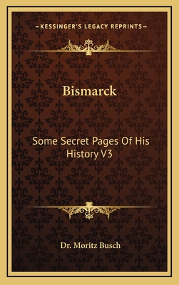 Bismarck: Some Secret Pages of His History V3 - Busch, Moritz, Dr.