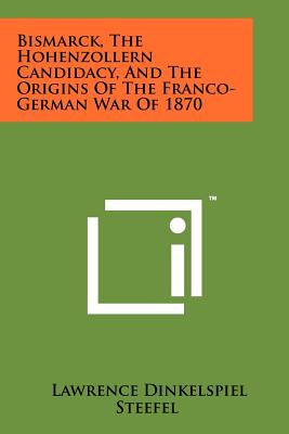 Bismarck, the Hohenzollern Candidacy, and the Origins of the Franco-German War of 1870 - Steefel, Lawrence Dinkelspiel