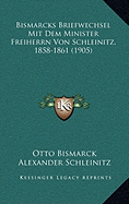 Bismarcks Briefwechsel Mit Dem Minister Freiherrn Von Schleinitz, 1858-1861 (1905)