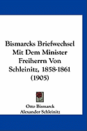 Bismarcks Briefwechsel Mit Dem Minister Freiherrn Von Schleinitz, 1858-1861 (Classic Reprint)