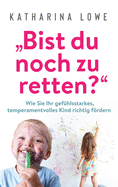 "Bist du noch zu retten?": Wie Sie Ihr gefhlsstarkes, temperamentvolles Kind richtig frdern