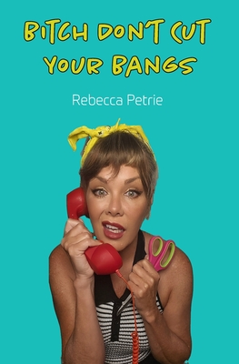 Bitch Don't Cut Your Bangs - Petrie, Rebecca