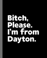 Bitch, Please. I'm From Dayton.: A Vulgar Adult Composition Book for a Native Dayton, Ohio OH Resident